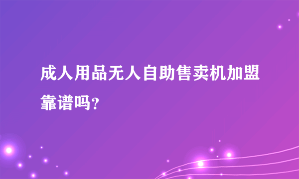 成人用品无人自助售卖机加盟靠谱吗？