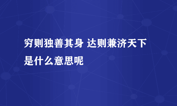 穷则独善其身 达则兼济天下 是什么意思呢