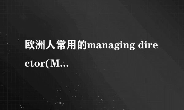 欧洲人常用的managing director(MD) 和美国人用的CEO阿是一回事？