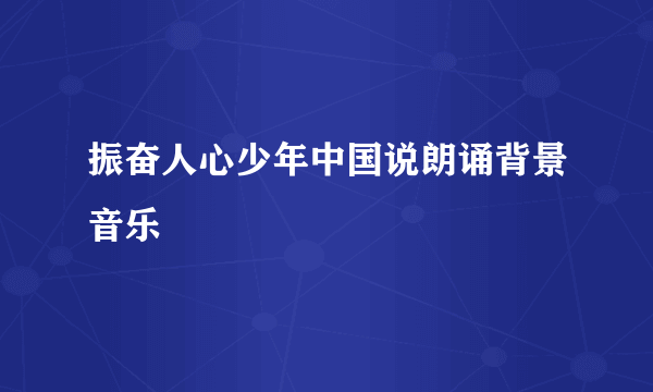 振奋人心少年中国说朗诵背景音乐