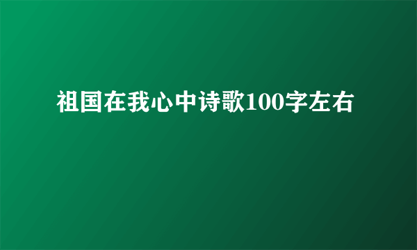 祖国在我心中诗歌100字左右