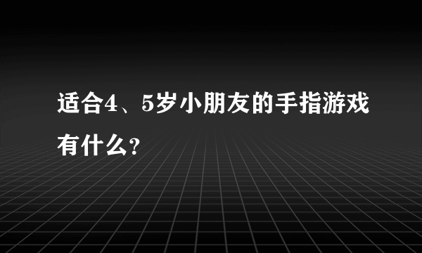 适合4、5岁小朋友的手指游戏有什么？