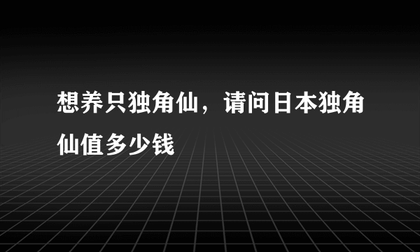 想养只独角仙，请问日本独角仙值多少钱