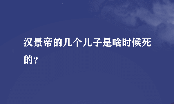 汉景帝的几个儿子是啥时候死的？