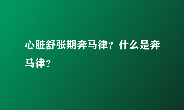 心脏舒张期奔马律？什么是奔马律？