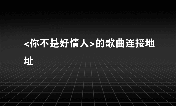 <你不是好情人>的歌曲连接地址