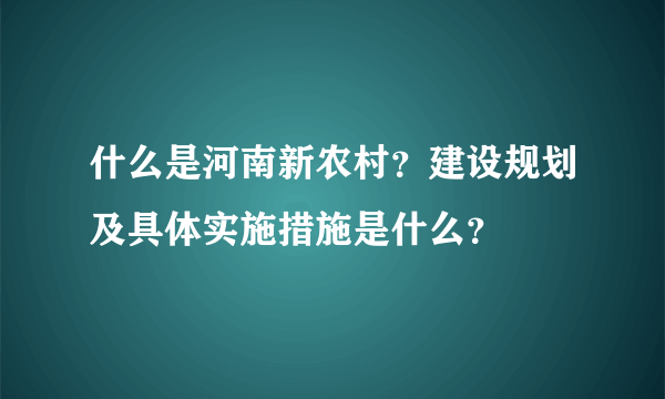 什么是河南新农村？建设规划及具体实施措施是什么？