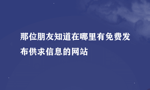 那位朋友知道在哪里有免费发布供求信息的网站