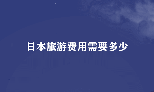 日本旅游费用需要多少