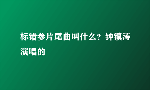 标错参片尾曲叫什么？钟镇涛演唱的