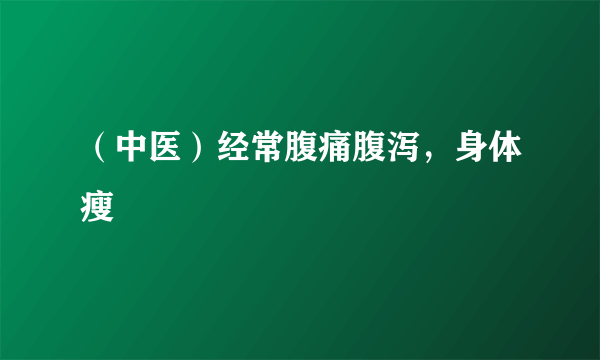 （中医）经常腹痛腹泻，身体瘦