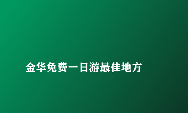 
金华免费一日游最佳地方
