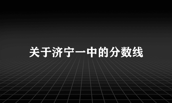 关于济宁一中的分数线