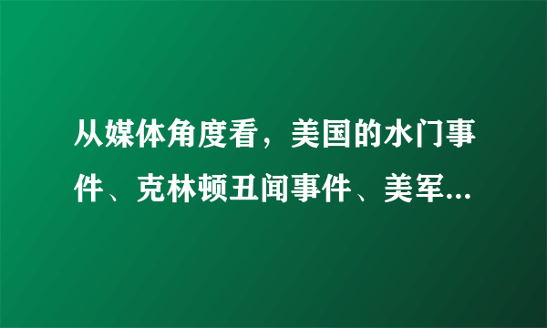 从媒体角度看，美国的水门事件、克林顿丑闻事件、美军虐俘事件、西方其他国家高级官员的丑闻曝光事件等，