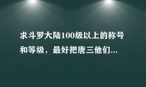 求斗罗大陆100级以上的称号和等级，最好把唐三他们的等级也给我写上！