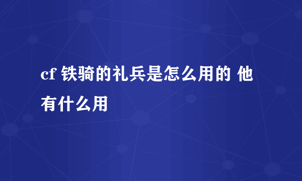 cf 铁骑的礼兵是怎么用的 他有什么用