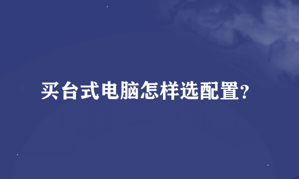 买台式电脑怎样选配置？