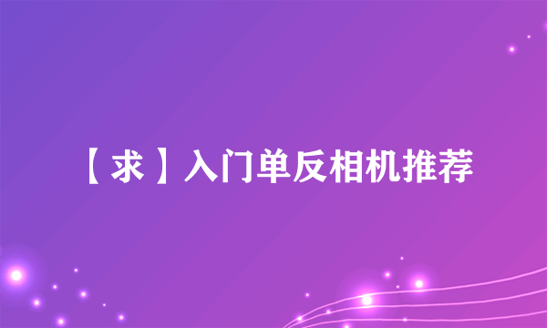 【求】入门单反相机推荐