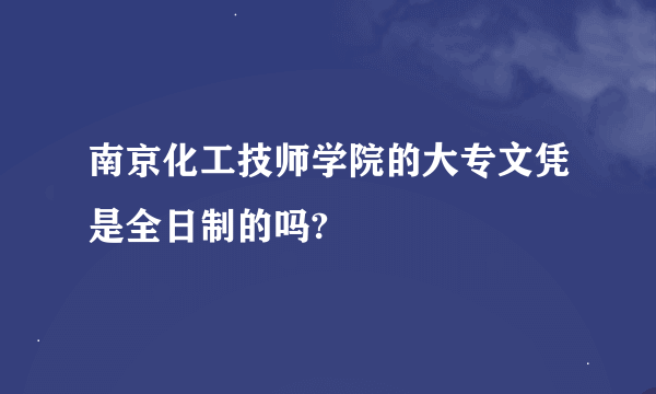 南京化工技师学院的大专文凭是全日制的吗?