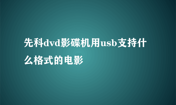 先科dvd影碟机用usb支持什么格式的电影