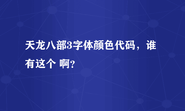 天龙八部3字体颜色代码，谁有这个 啊？