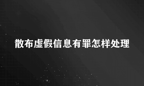 散布虚假信息有罪怎样处理