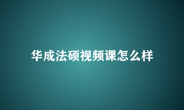 华成法硕视频课怎么样