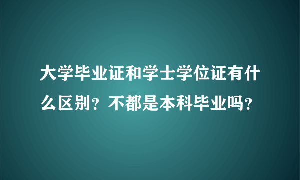 大学毕业证和学士学位证有什么区别？不都是本科毕业吗？