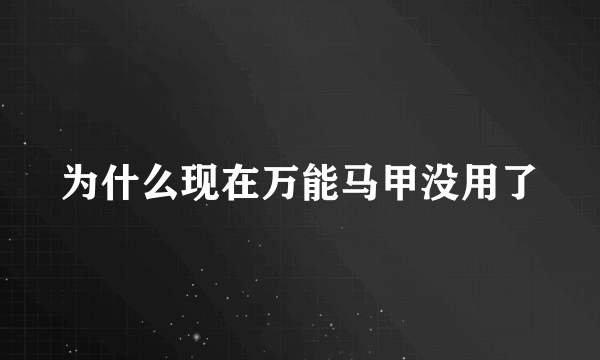 为什么现在万能马甲没用了