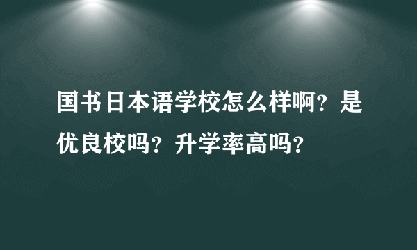 国书日本语学校怎么样啊？是优良校吗？升学率高吗？