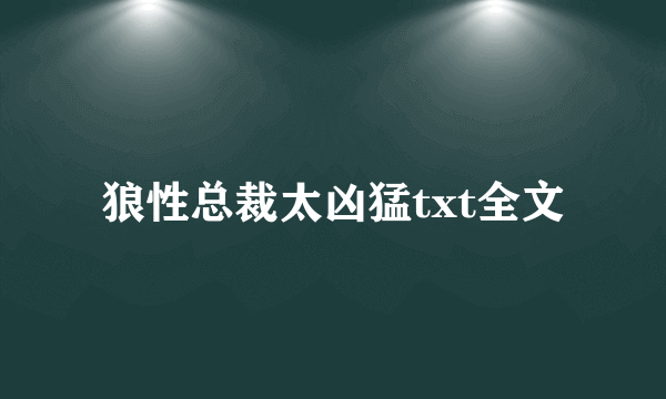 狼性总裁太凶猛txt全文