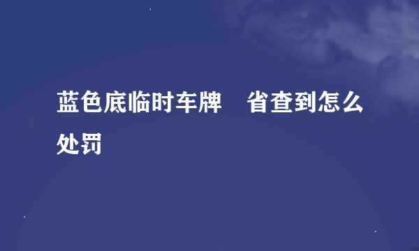 蓝色底临时车牌岀省查到怎么处罚