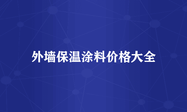 外墙保温涂料价格大全