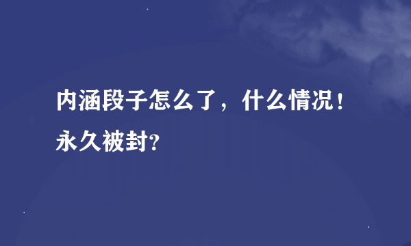 内涵段子怎么了，什么情况！永久被封？