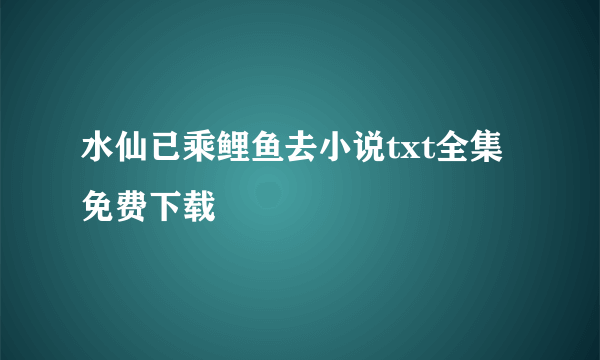 水仙已乘鲤鱼去小说txt全集免费下载