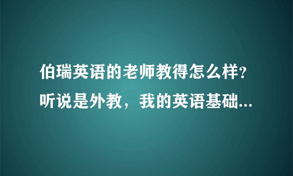 伯瑞英语的老师教得怎么样？听说是外教，我的英语基础不是很好，担心会听不懂。