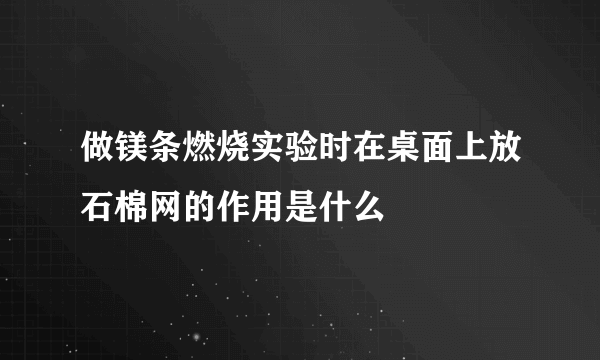 做镁条燃烧实验时在桌面上放石棉网的作用是什么