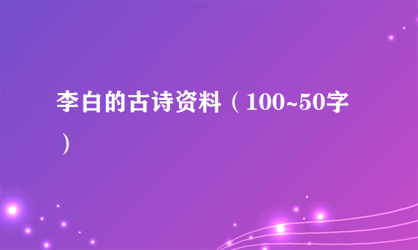 李白的古诗资料（100~50字）