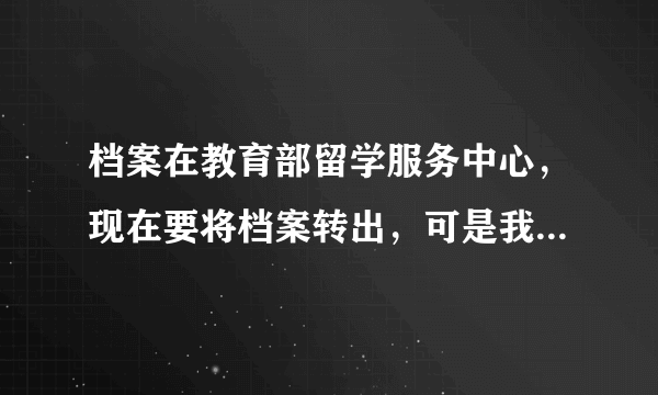 档案在教育部留学服务中心，现在要将档案转出，可是我没有留学学位认证