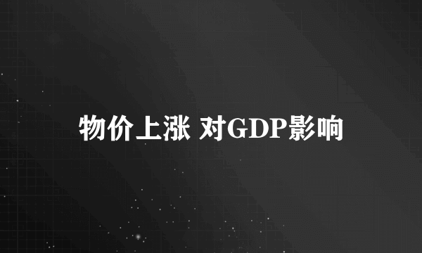 物价上涨 对GDP影响