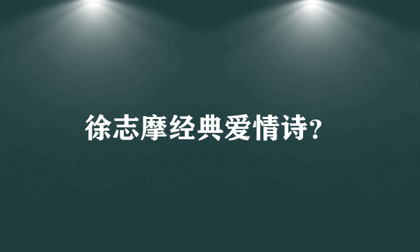 徐志摩经典爱情诗？