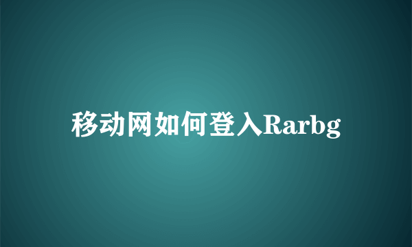 移动网如何登入Rarbg