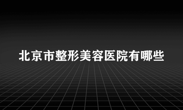 北京市整形美容医院有哪些