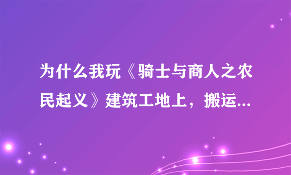 为什么我玩《骑士与商人之农民起义》建筑工地上，搬运工不搬木板去建造？