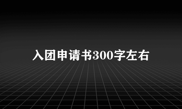 入团申请书300字左右