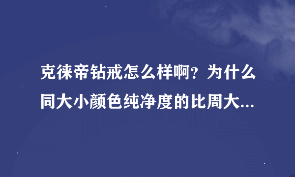 克徕帝钻戒怎么样啊？为什么同大小颜色纯净度的比周大福的便宜一半啊？