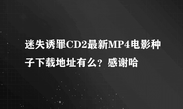 迷失诱罪CD2最新MP4电影种子下载地址有么？感谢哈