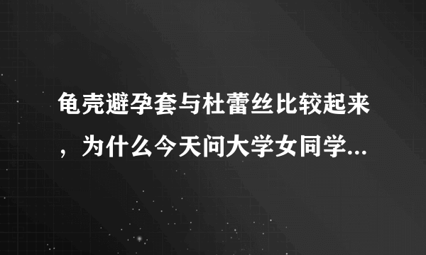 龟壳避孕套与杜蕾丝比较起来，为什么今天问大学女同学，她们都选龟壳？