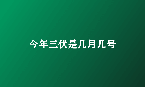 今年三伏是几月几号