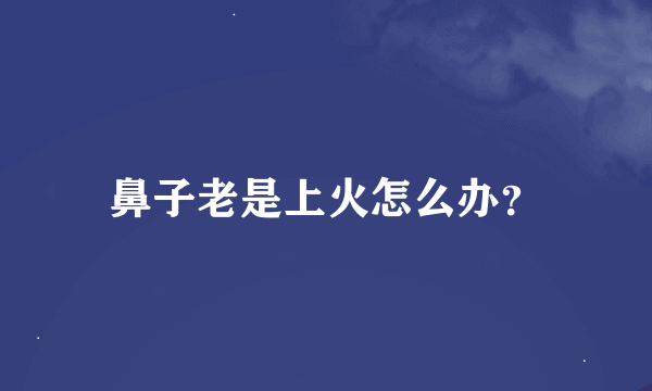 鼻子老是上火怎么办？